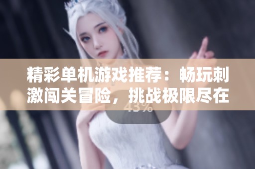 精彩单机游戏推荐：畅玩刺激闯关冒险，挑战极限尽在掌中
