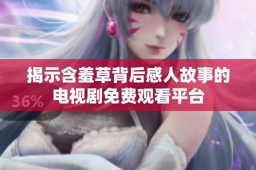 揭示含羞草背后感人故事的电视剧免费观看平台