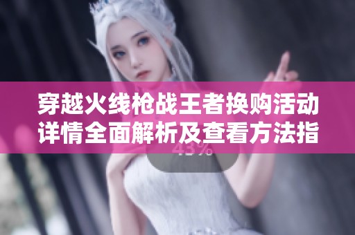 穿越火线枪战王者换购活动详情全面解析及查看方法指南