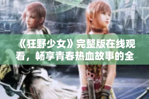 《狂野少女》完整版在线观看，畅享青春热血故事的全新体验