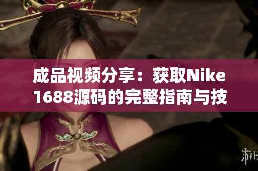 成品视频分享：获取Nike1688源码的完整指南与技巧