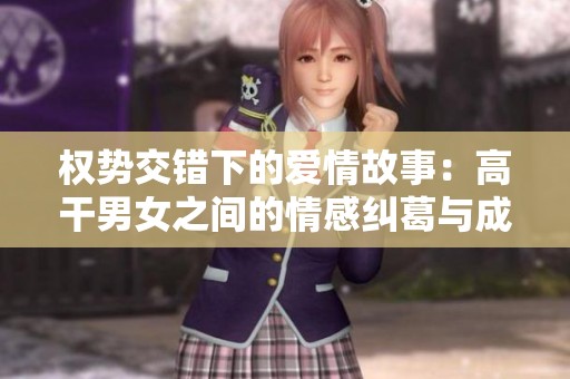 权势交错下的爱情故事：高干男女之间的情感纠葛与成长转折