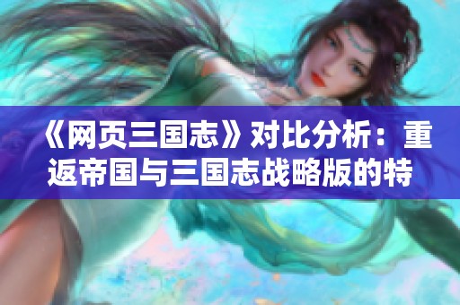 《网页三国志》对比分析：重返帝国与三国志战略版的特点与魅力探讨