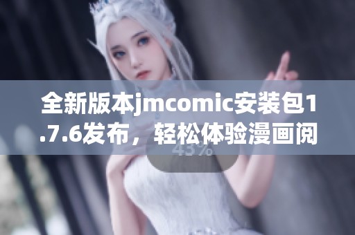 全新版本jmcomic安装包1.7.6发布，轻松体验漫画阅读乐趣