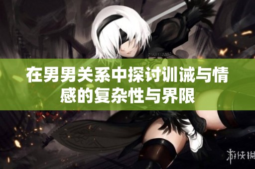 在男男关系中探讨训诫与情感的复杂性与界限