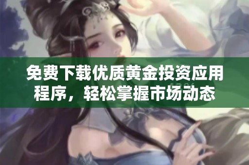 免费下载优质黄金投资应用程序，轻松掌握市场动态