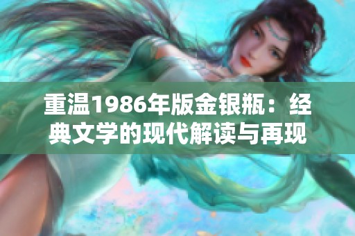 重温1986年版金银瓶：经典文学的现代解读与再现