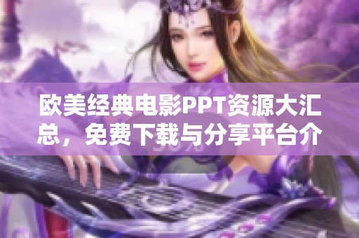 欧美经典电影PPT资源大汇总，免费下载与分享平台介绍