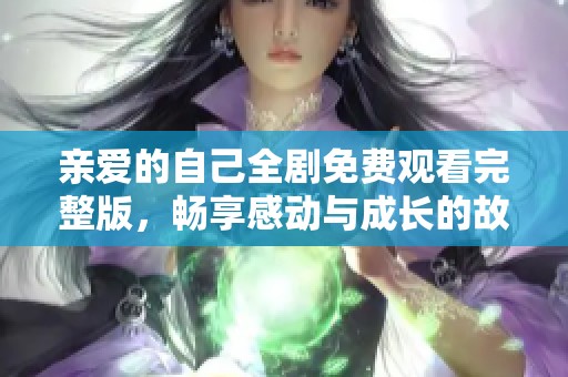 亲爱的自己全剧免费观看完整版，畅享感动与成长的故事