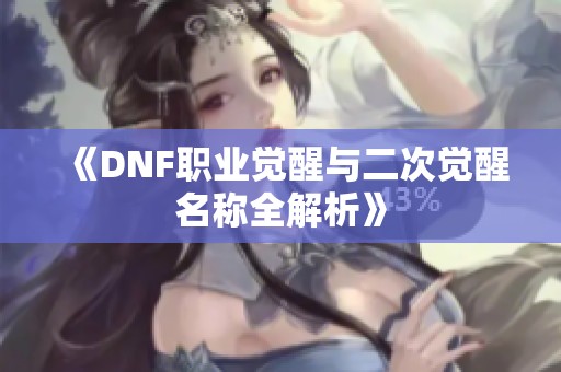 《DNF职业觉醒与二次觉醒名称全解析》