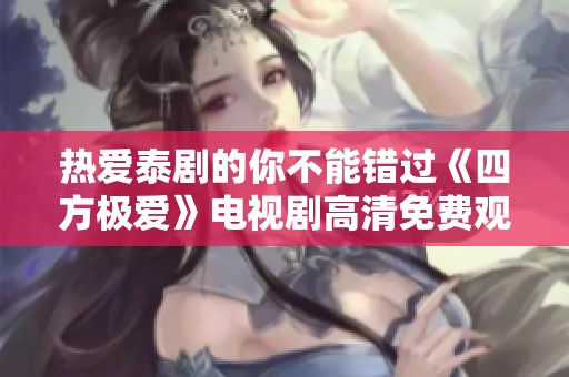 热爱泰剧的你不能错过《四方极爱》电视剧高清免费观看机会