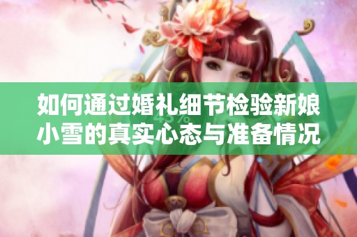 如何通过婚礼细节检验新娘小雪的真实心态与准备情况