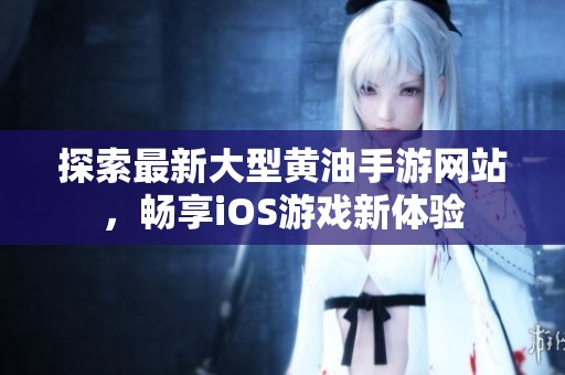 探索最新大型黄油手游网站，畅享iOS游戏新体验