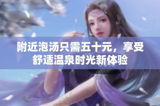 附近泡汤只需五十元，享受舒适温泉时光新体验