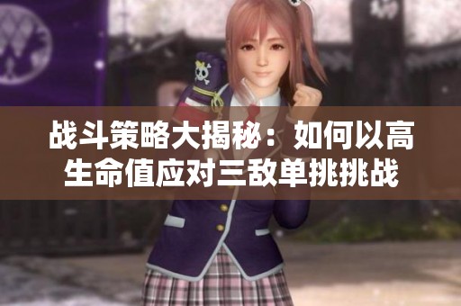 战斗策略大揭秘：如何以高生命值应对三敌单挑挑战