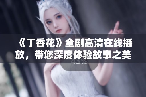 《丁香花》全剧高清在线播放，带您深度体验故事之美