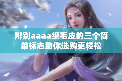 辨别aaaa级毛皮的三个简单标志助你选购更轻松