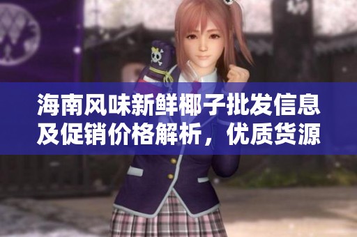 海南风味新鲜椰子批发信息及促销价格解析，优质货源推荐