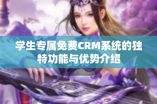 学生专属免费CRM系统的独特功能与优势介绍