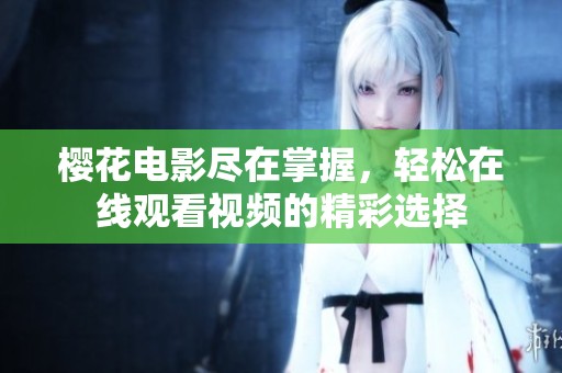 樱花电影尽在掌握，轻松在线观看视频的精彩选择