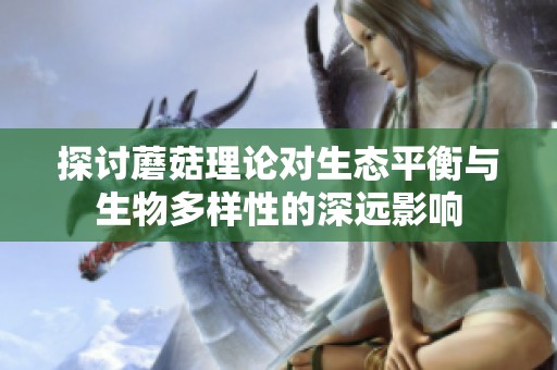 探讨蘑菇理论对生态平衡与生物多样性的深远影响