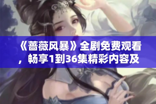 《蔷薇风暴》全剧免费观看，畅享1到36集精彩内容及剧情解析