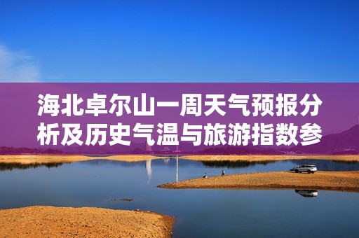 海北卓尔山一周天气预报分析及历史气温与旅游指数参考