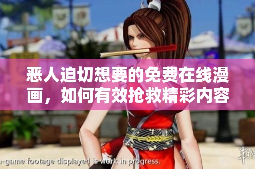 恶人迫切想要的免费在线漫画，如何有效抢救精彩内容