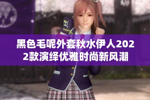 黑色毛呢外套秋水伊人2022款演绎优雅时尚新风潮