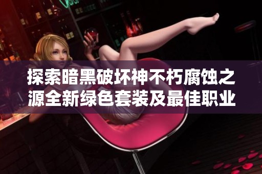 探索暗黑破坏神不朽腐蚀之源全新绿色套装及最佳职业搭配建议