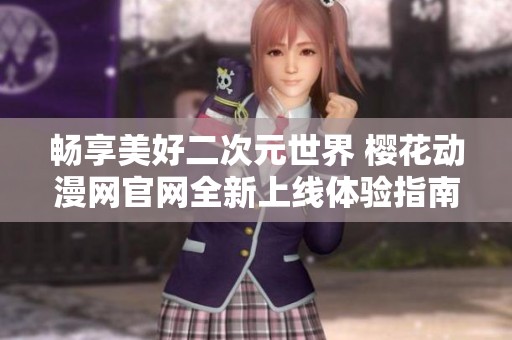 畅享美好二次元世界 樱花动漫网官网全新上线体验指南
