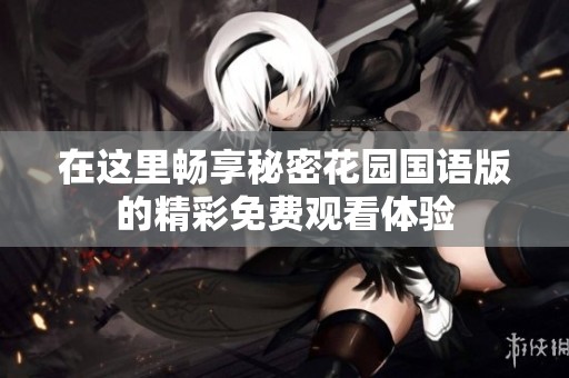 在这里畅享秘密花园国语版的精彩免费观看体验