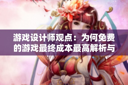 游戏设计师观点：为何免费的游戏最终成本最高解析与真相评测