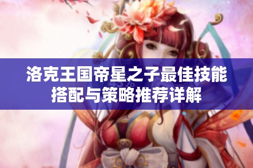洛克王国帝星之子最佳技能搭配与策略推荐详解