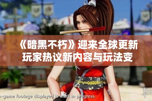 《暗黑不朽》迎来全球更新 玩家热议新内容与玩法变化