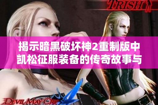 揭示暗黑破坏神2重制版中凯松征服装备的传奇故事与秘密