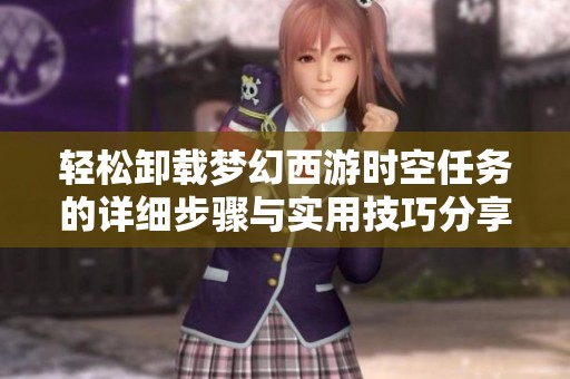 轻松卸载梦幻西游时空任务的详细步骤与实用技巧分享
