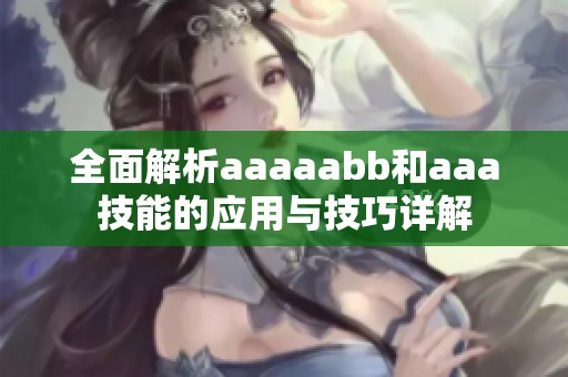 全面解析aaaaabb和aaa技能的应用与技巧详解