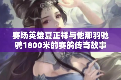 赛场英雄夏正祥与他那羽驰骋1800米的赛鸽传奇故事