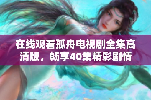 在线观看孤舟电视剧全集高清版，畅享40集精彩剧情