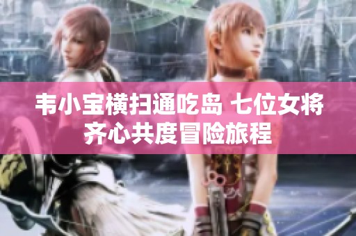 韦小宝横扫通吃岛 七位女将齐心共度冒险旅程