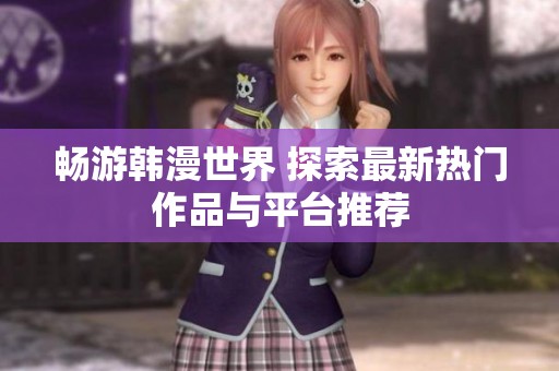 畅游韩漫世界 探索最新热门作品与平台推荐