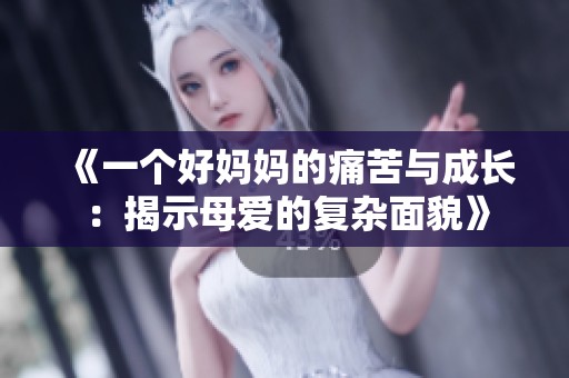 《一个好妈妈的痛苦与成长：揭示母爱的复杂面貌》
