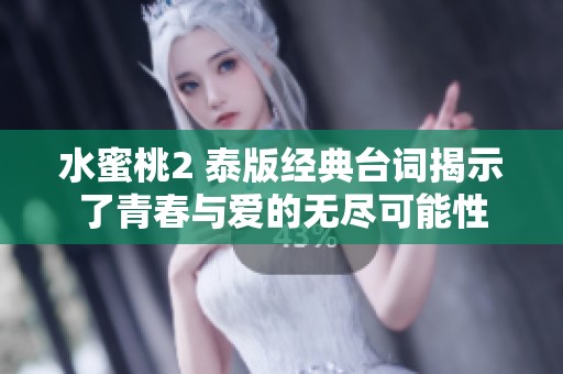 水蜜桃2 泰版经典台词揭示了青春与爱的无尽可能性
