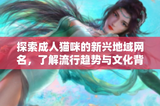 探索成人猫咪的新兴地域网名，了解流行趋势与文化背景