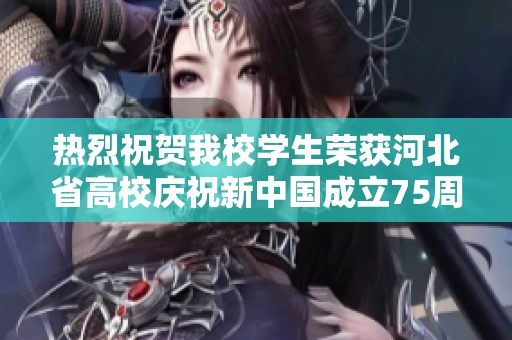 热烈祝贺我校学生荣获河北省高校庆祝新中国成立75周年特等奖！