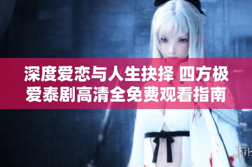 深度爱恋与人生抉择 四方极爱泰剧高清全免费观看指南