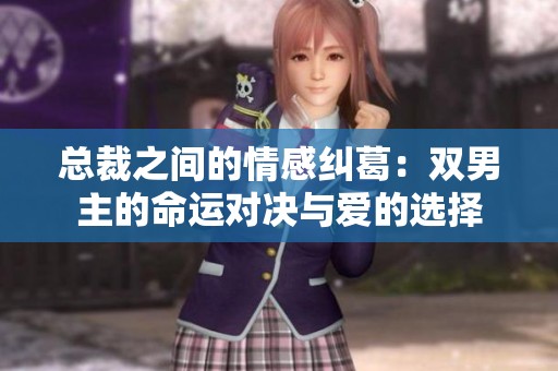 总裁之间的情感纠葛：双男主的命运对决与爱的选择