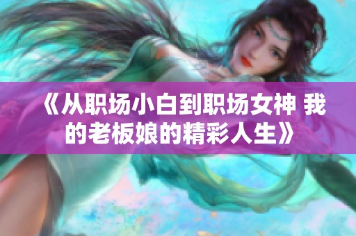 《从职场小白到职场女神 我的老板娘的精彩人生》