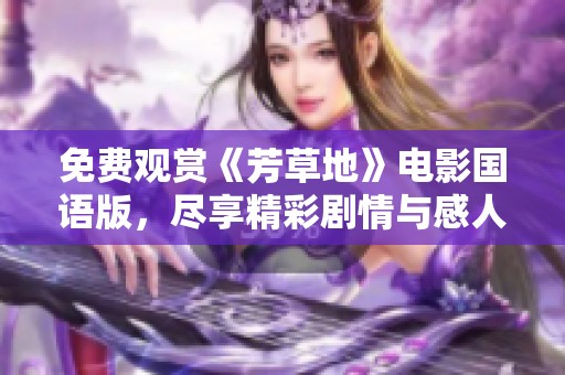 免费观赏《芳草地》电影国语版，尽享精彩剧情与感人故事